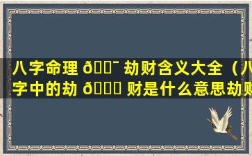 八字命理 🐯 劫财含义大全（八字中的劫 🐝 财是什么意思劫财为什么会导致破财）